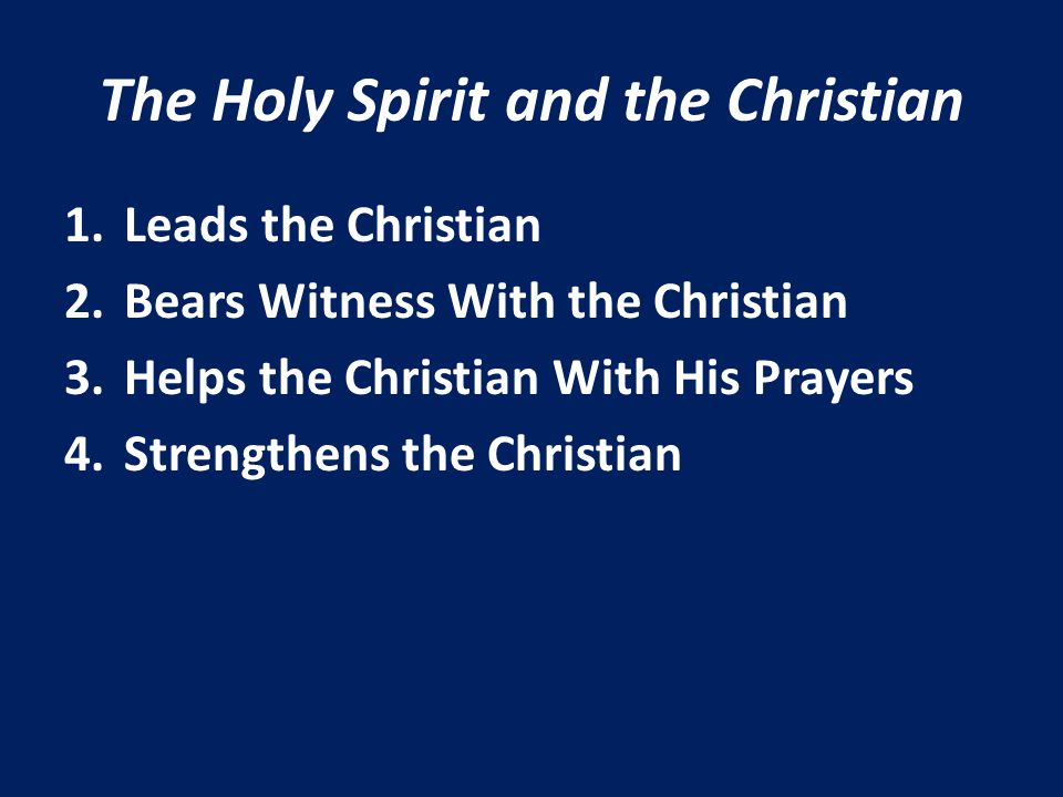 The Holy Spirit and the Christian 1.Leads the Christian 2.Bears Witness With the Christian 3.Helps the Christian With His Prayers 4.Strengthens the Christian
