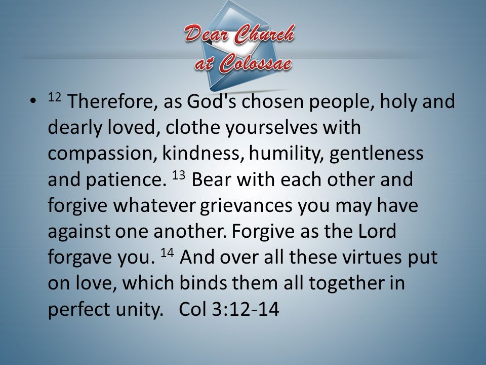12 Therefore, as God s chosen people, holy and dearly loved, clothe yourselves with compassion, kindness, humility, gentleness and patience.