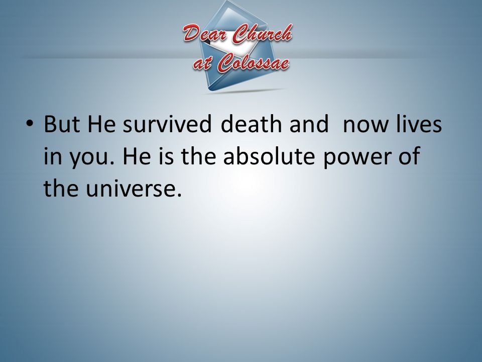 But He survived death and now lives in you. He is the absolute power of the universe.