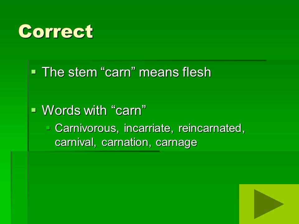 Correct  The stem carn means flesh  Words with carn  Carnivorous, incarriate, reincarnated, carnival, carnation, carnage