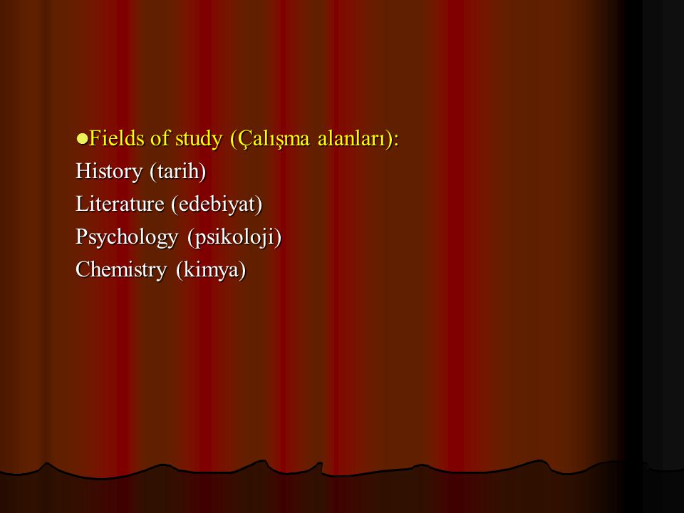 Fields of study (Çalışma alanları): Fields of study (Çalışma alanları): History (tarih) Literature (edebiyat) Psychology (psikoloji) Chemistry (kimya)