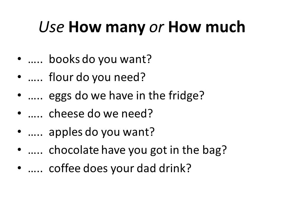 Use How many or How much ….. books do you want. …..