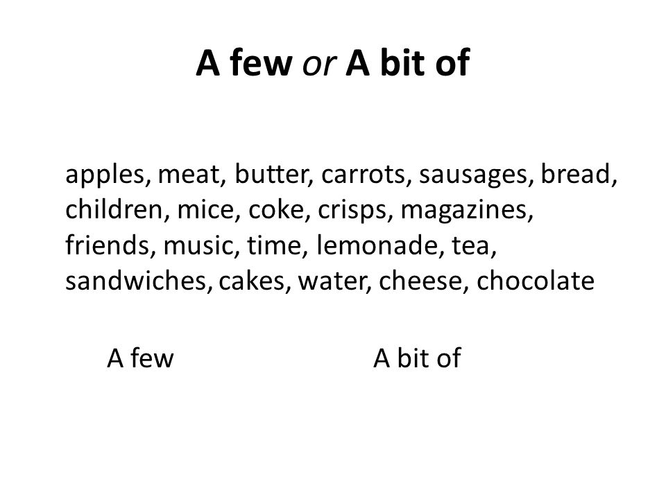 A few or A bit of apples, meat, butter, carrots, sausages, bread, children, mice, coke, crisps, magazines, friends, music, time, lemonade, tea, sandwiches, cakes, water, cheese, chocolate A fewA bit of