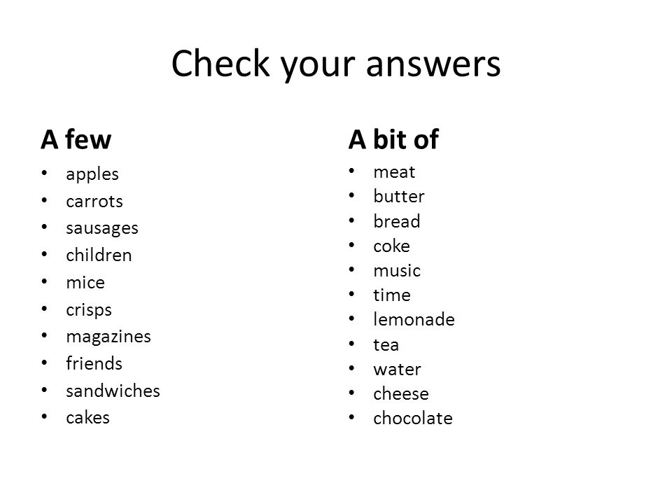 Check your answers A few apples carrots sausages children mice crisps magazines friends sandwiches cakes A bit of meat butter bread coke music time lemonade tea water cheese chocolate