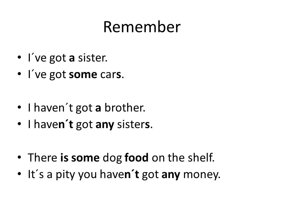 Remember I´ve got a sister. I´ve got some cars. I haven´t got a brother.