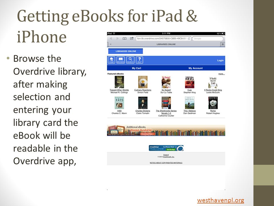 Getting eBooks for iPad & iPhone Browse the Overdrive library, after making selection and entering your library card the eBook will be readable in the Overdrive app, westhavenpl.org