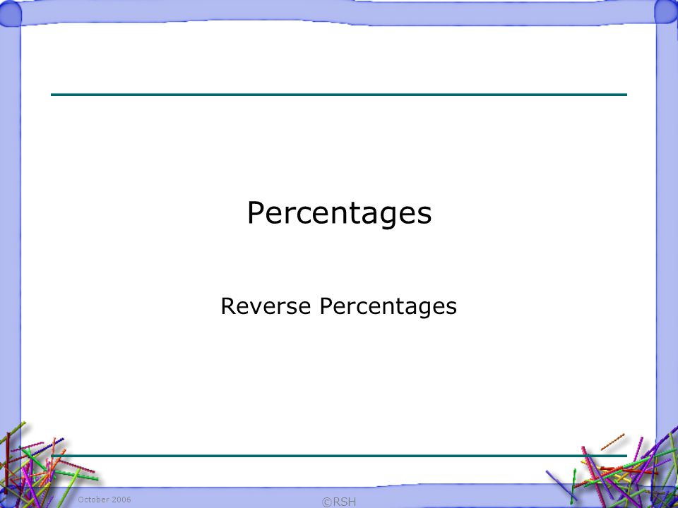 October 2006 ©RSH Percentages Reverse Percentages
