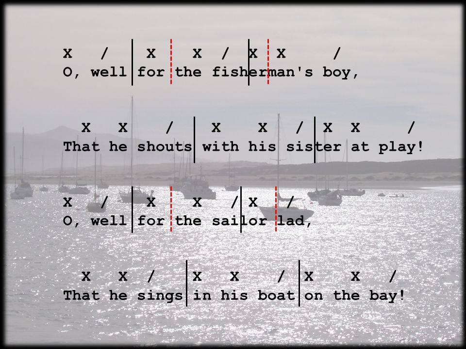 X / X X / X X / O, well for the fisherman s boy, X X / X X / X X / That he shouts with his sister at play.