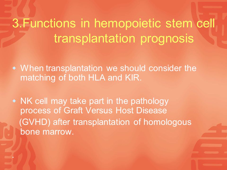 3.Functions in hemopoietic stem cell transplantation prognosis  When transplantation we should consider the matching of both HLA and KIR.
