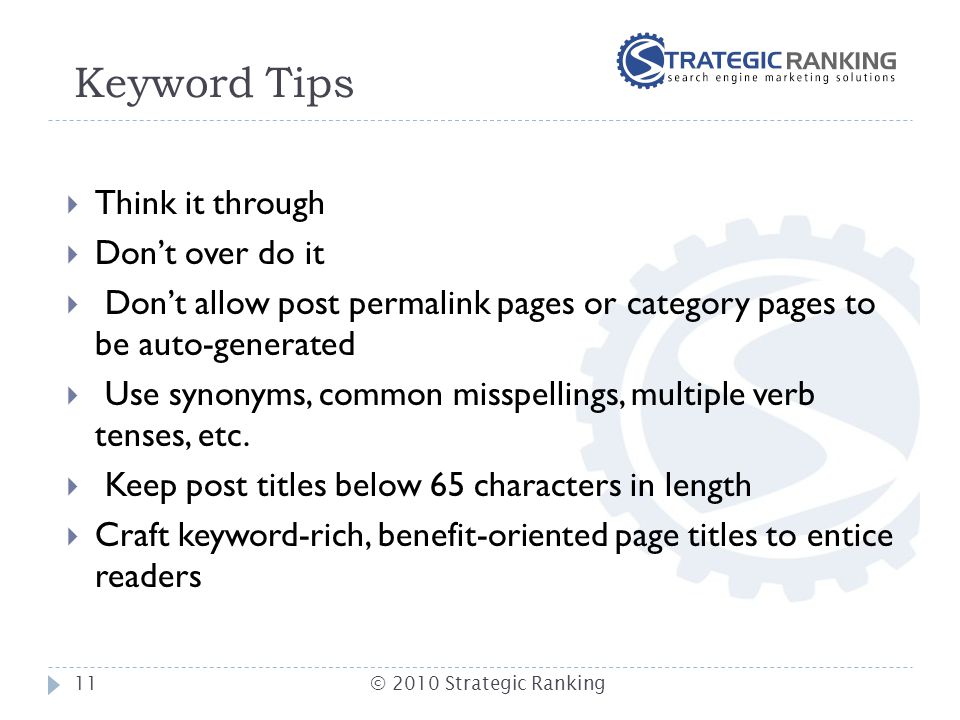 Keyword Tips  Think it through  Don’t over do it  Don’t allow post permalink pages or category pages to be auto-generated  Use synonyms, common misspellings, multiple verb tenses, etc.