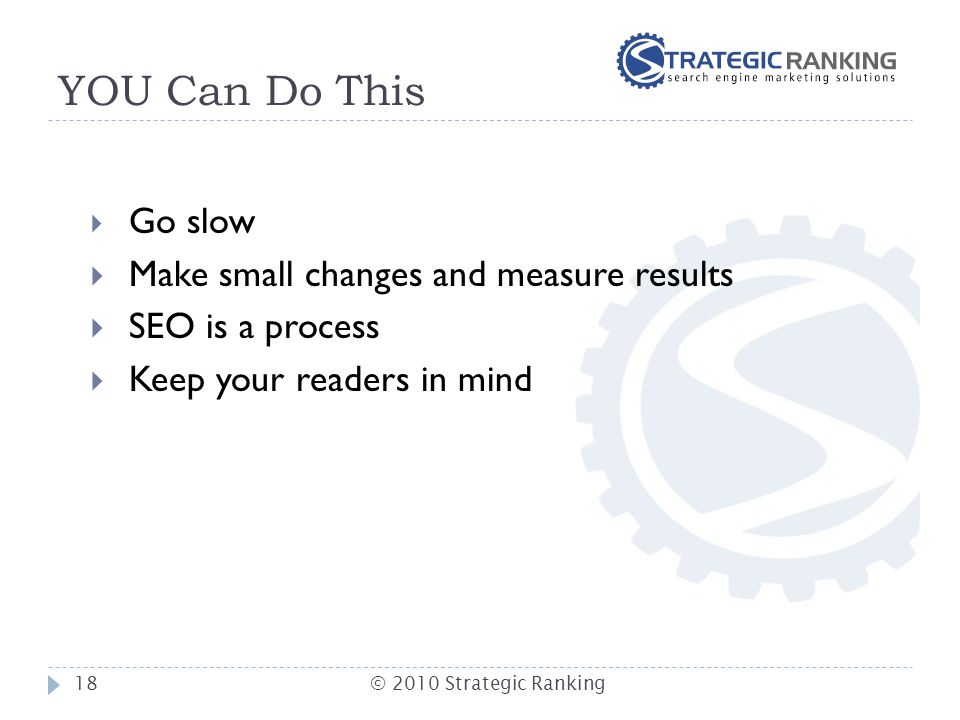 YOU Can Do This  Go slow  Make small changes and measure results  SEO is a process  Keep your readers in mind 18© 2010 Strategic Ranking