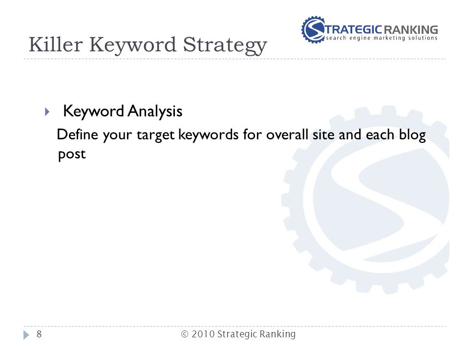 Killer Keyword Strategy  Keyword Analysis Define your target keywords for overall site and each blog post 8© 2010 Strategic Ranking