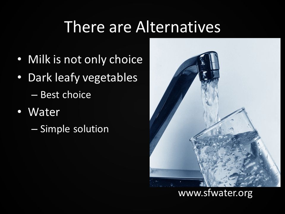 There are Alternatives Milk is not only choice Dark leafy vegetables – Best choice Water – Simple solution
