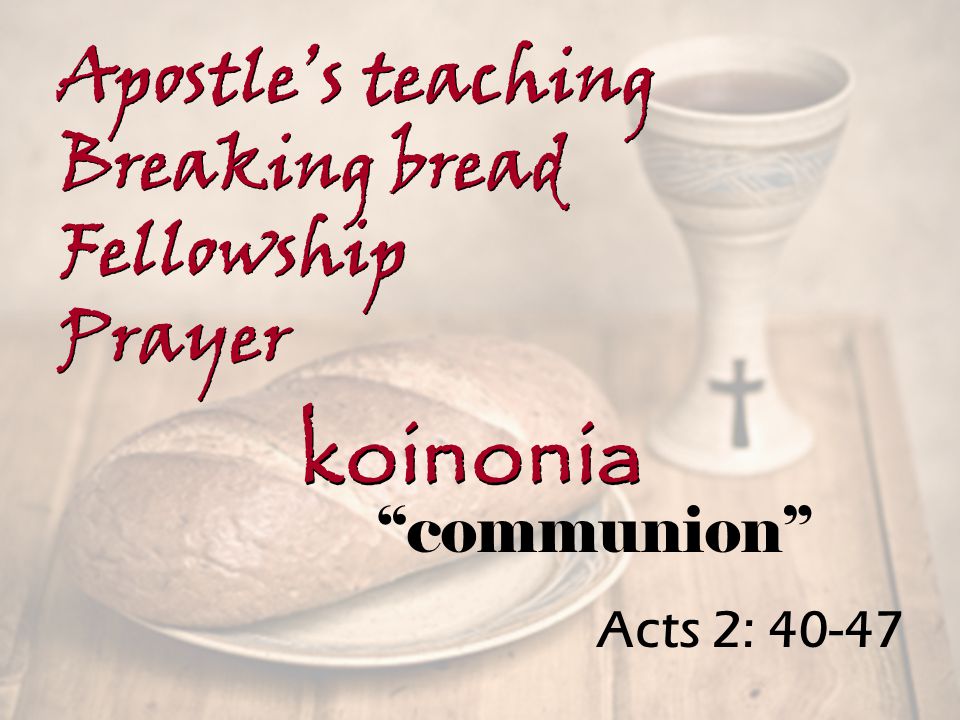 Acts 2: Apostle’s teaching Breaking bread Fellowship Prayer Apostle’s teaching Breaking bread Fellowship Prayer koinonia communion