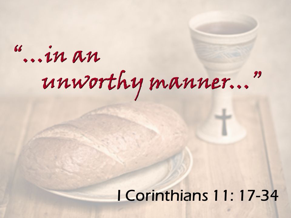 I Corinthians 11: …in an unworthy manner… …in an unworthy manner…