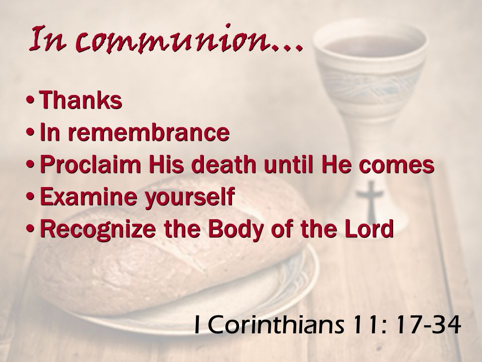 I Corinthians 11: Thanks In remembrance Proclaim His death until He comes Examine yourself Recognize the Body of the Lord Thanks In remembrance Proclaim His death until He comes Examine yourself Recognize the Body of the Lord In communion…