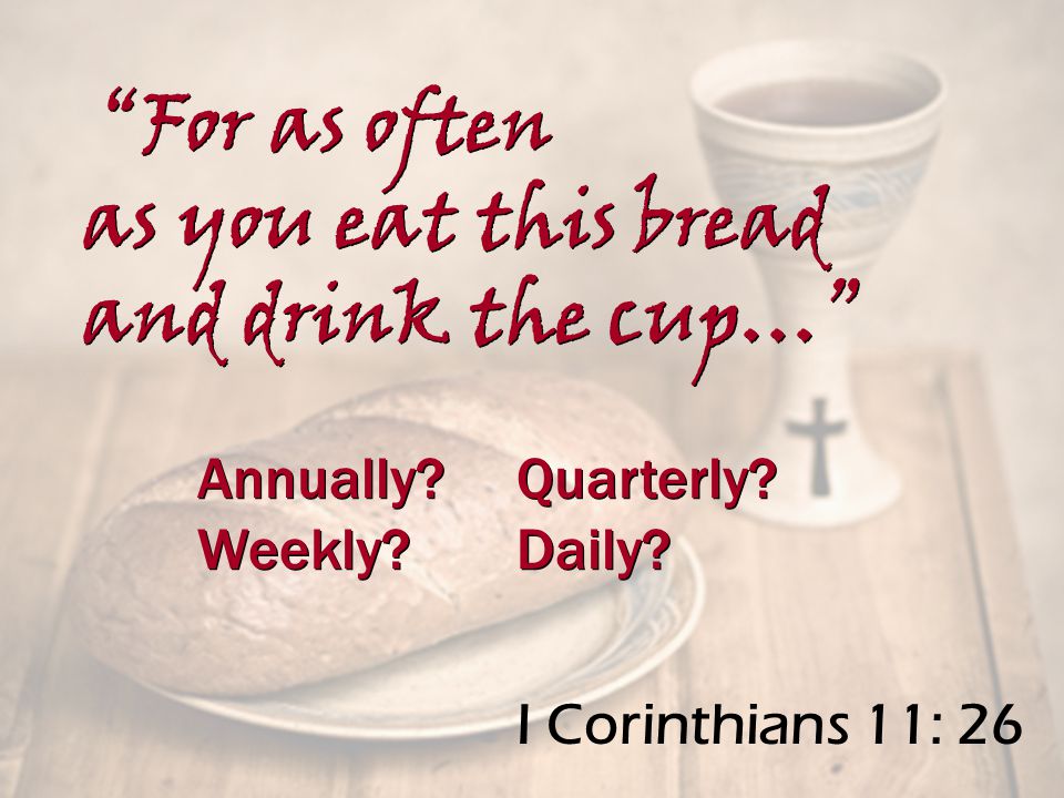 I Corinthians 11: 26 Annually. Quarterly. Weekly.