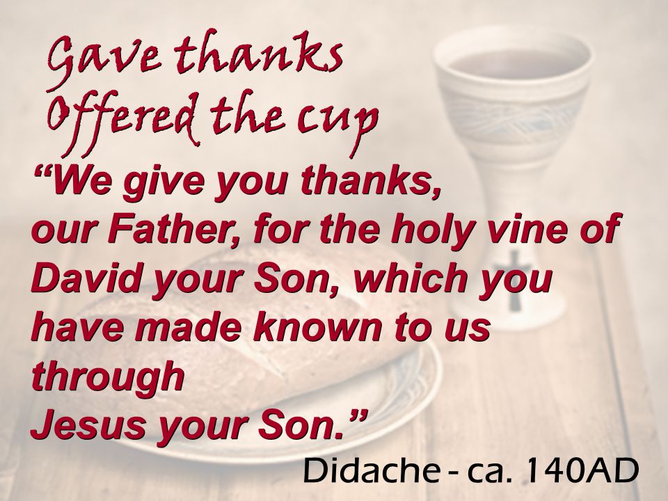 We give you thanks, our Father, for the holy vine of David your Son, which you have made known to us through Jesus your Son. We give you thanks, our Father, for the holy vine of David your Son, which you have made known to us through Jesus your Son. Gave thanks Offered the cup Gave thanks Offered the cup Didache - ca.