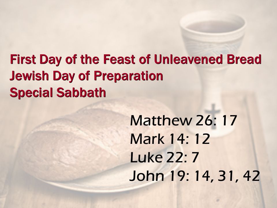 Matthew 26: 17 Mark 14: 12 Luke 22: 7 John 19: 14, 31, 42 First Day of the Feast of Unleavened Bread Jewish Day of Preparation Special Sabbath First Day of the Feast of Unleavened Bread Jewish Day of Preparation Special Sabbath