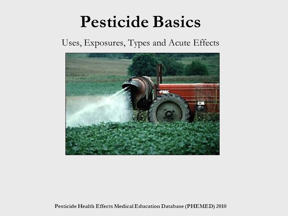 Pesticide Health Effects Medical Education Database (PHEMED) 2010 Pesticide Basics Uses, Exposures, Types and Acute Effects