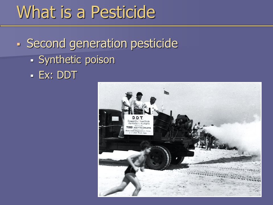 What is a Pesticide  Second generation pesticide  Synthetic poison  Ex: DDT