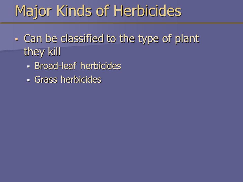 Major Kinds of Herbicides  Can be classified to the type of plant they kill  Broad-leaf herbicides  Grass herbicides