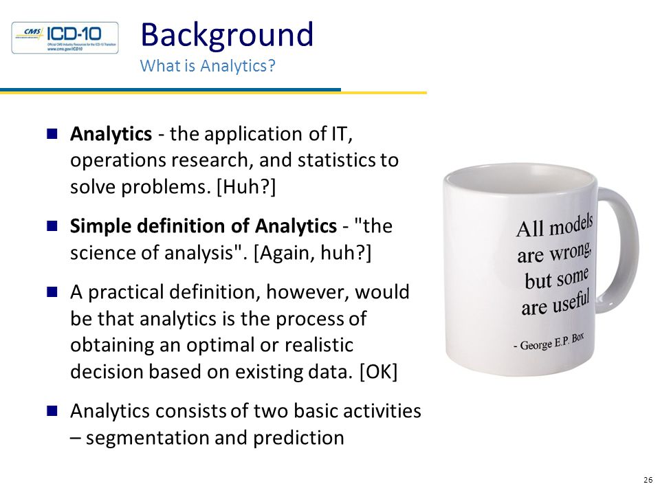 Analytics - the application of IT, operations research, and statistics to solve problems.