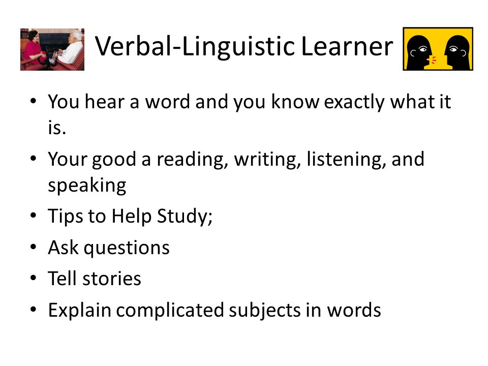 Verbal-Linguistic Learner You hear a word and you know exactly what it is.