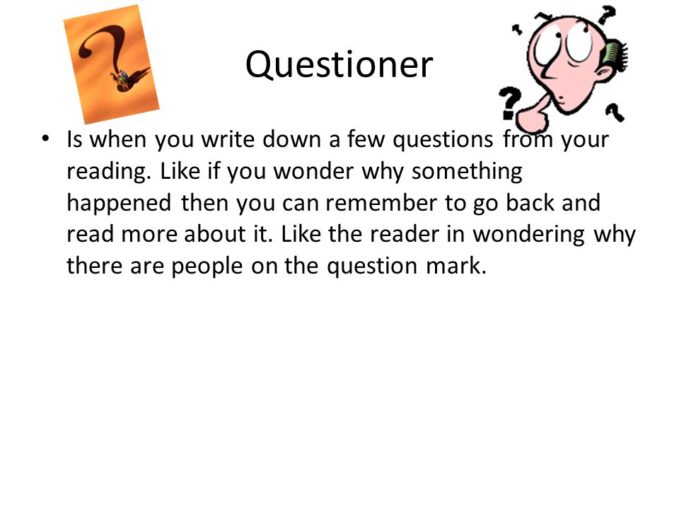 Questioner Is when you write down a few questions from your reading.