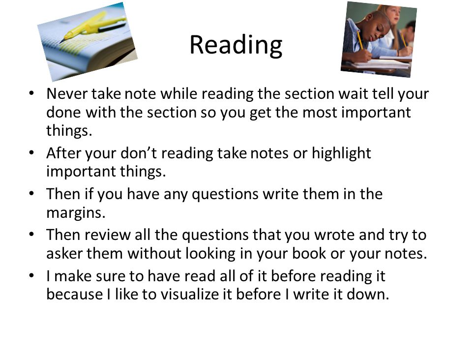Reading Never take note while reading the section wait tell your done with the section so you get the most important things.