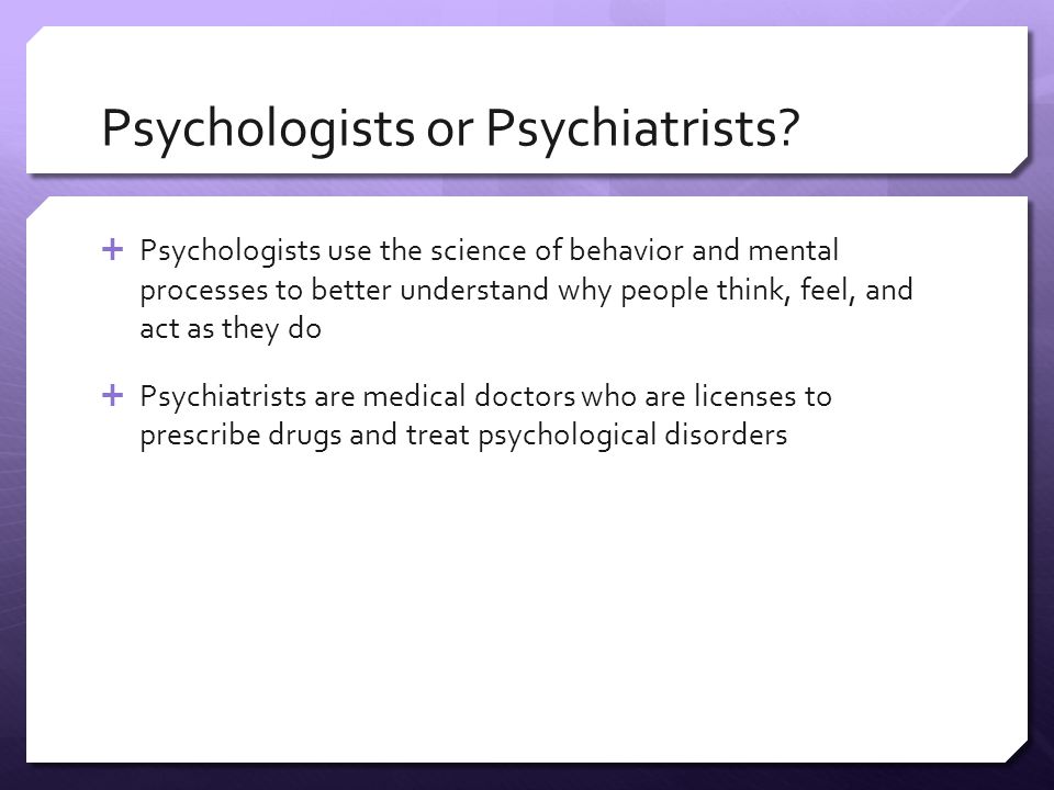 Psychologists or Psychiatrists.