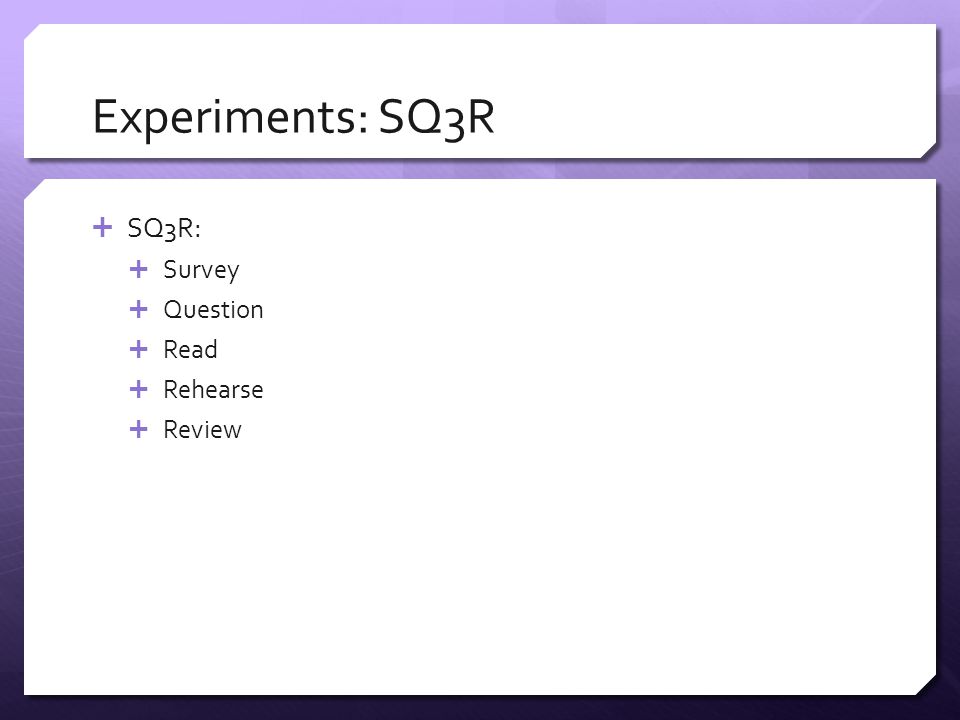 Experiments: SQ3R  SQ3R:  Survey  Question  Read  Rehearse  Review
