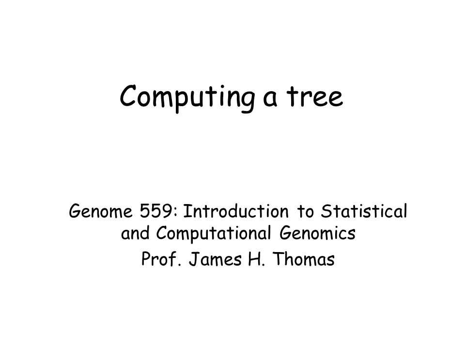 Computing a tree Genome 559: Introduction to Statistical and Computational Genomics Prof.