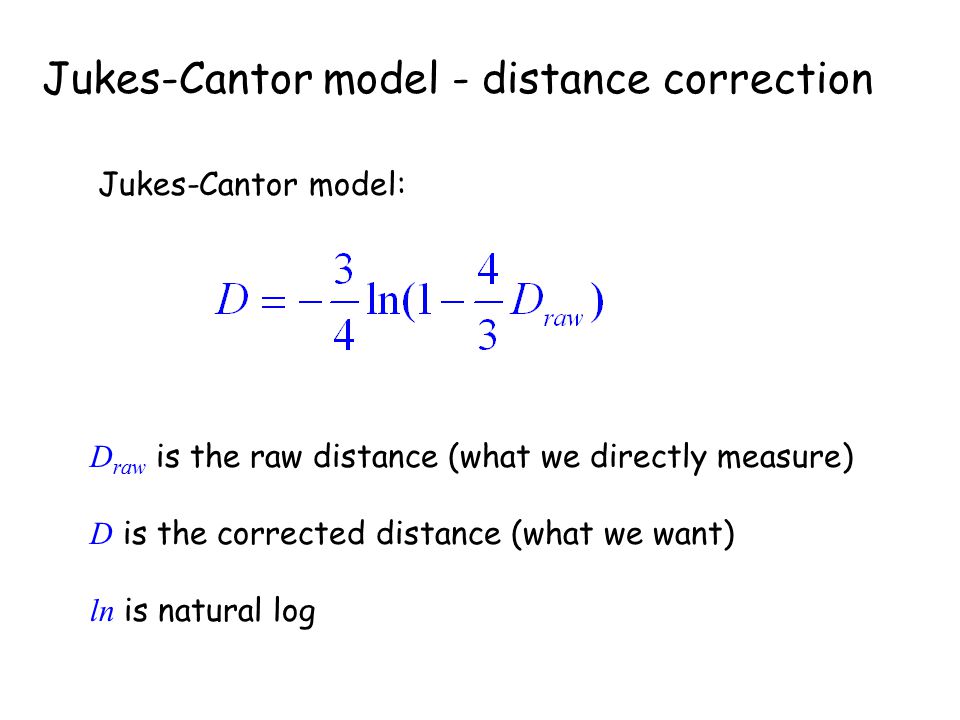 Jukes-Cantor model - distance correction Jukes-Cantor model: D raw is the raw distance (what we directly measure) D is the corrected distance (what we want) ln is natural log