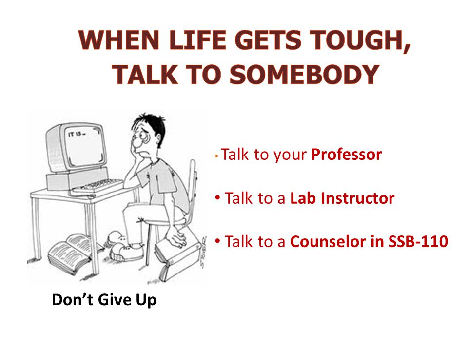 Talk to your Professor Talk to a Lab Instructor Talk to a Counselor in SSB-110 Don’t Give Up