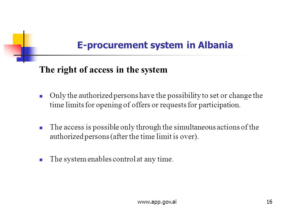 E-procurement system in Albania The right of access in the system Only the authorized persons have the possibility to set or change the time limits for opening of offers or requests for participation.