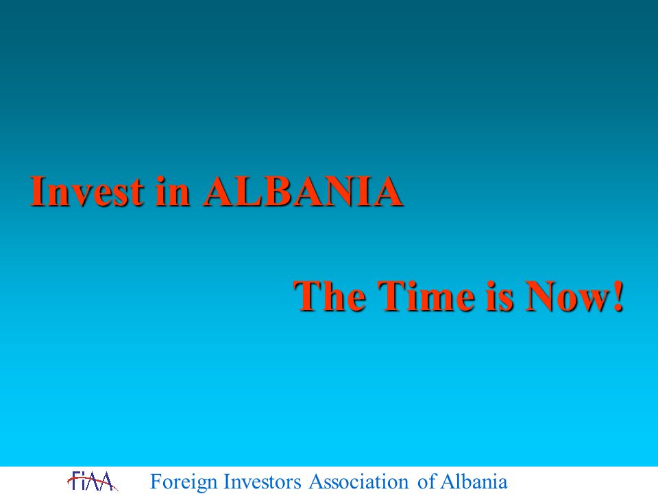 Foreign Investors Association of Albania Invest in ALBANIA The Time is Now!