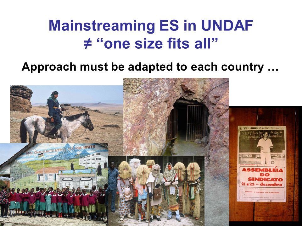 Mainstreaming ES in UNDAF ≠ one size fits all Approach must be adapted to each country …