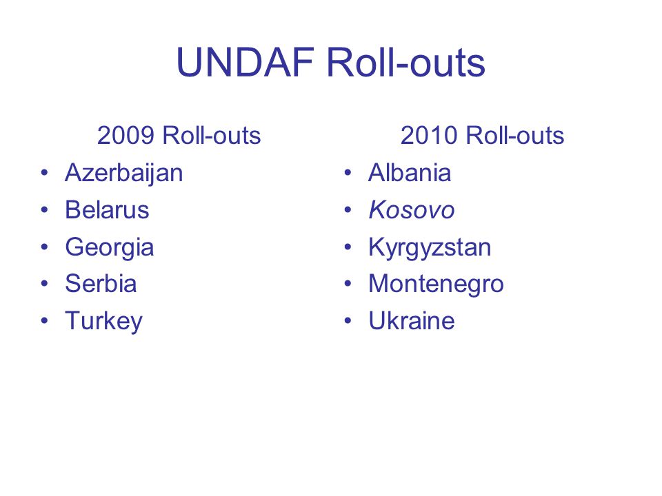 UNDAF Roll-outs 2009 Roll-outs Azerbaijan Belarus Georgia Serbia Turkey 2010 Roll-outs Albania Kosovo Kyrgyzstan Montenegro Ukraine