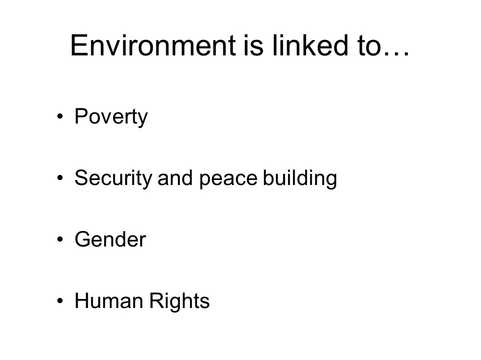 Environment is linked to… Poverty Security and peace building Gender Human Rights