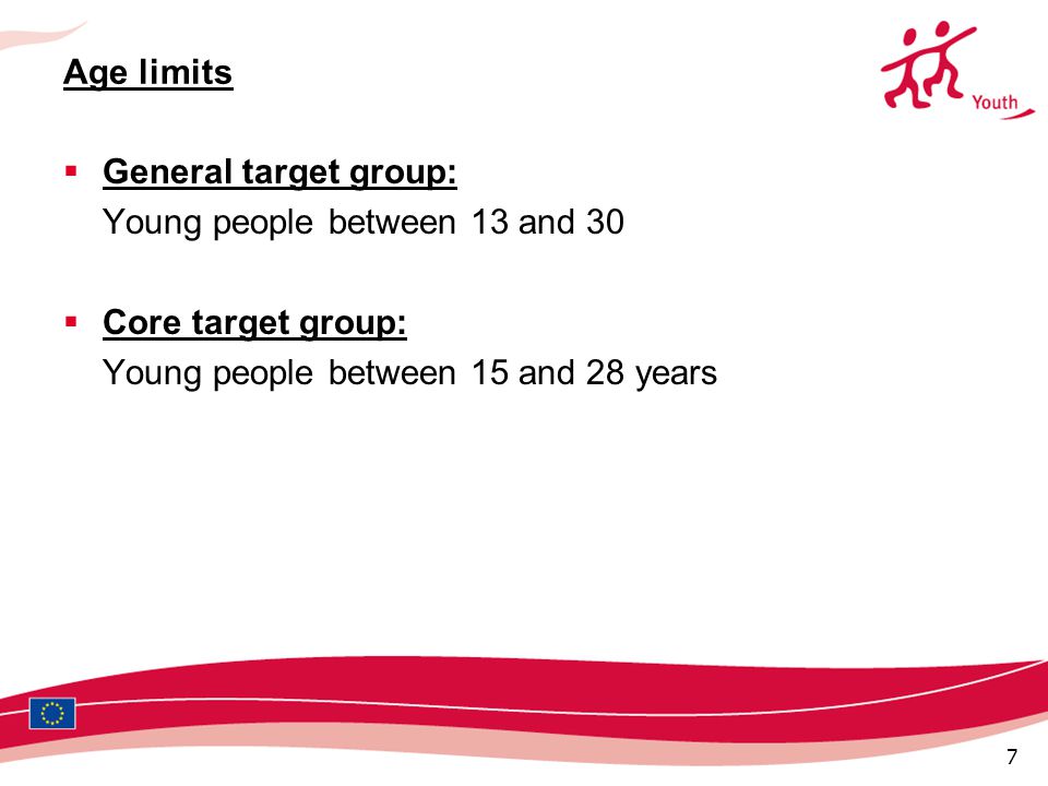 7 Age limits  General target group: Young people between 13 and 30  Core target group: Young people between 15 and 28 years