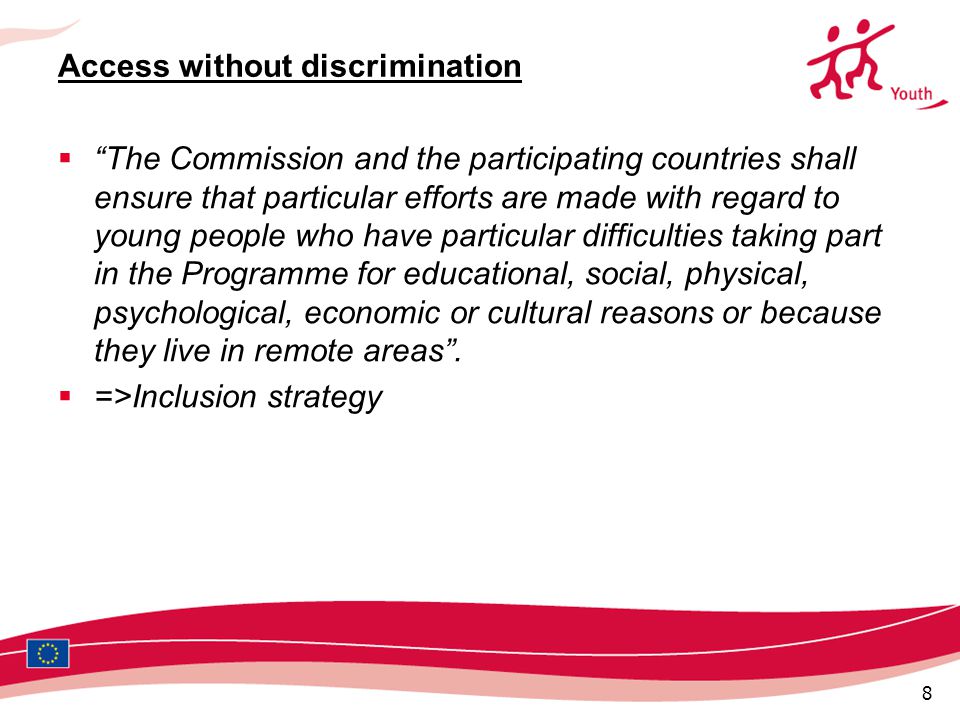 8 Access without discrimination  The Commission and the participating countries shall ensure that particular efforts are made with regard to young people who have particular difficulties taking part in the Programme for educational, social, physical, psychological, economic or cultural reasons or because they live in remote areas .