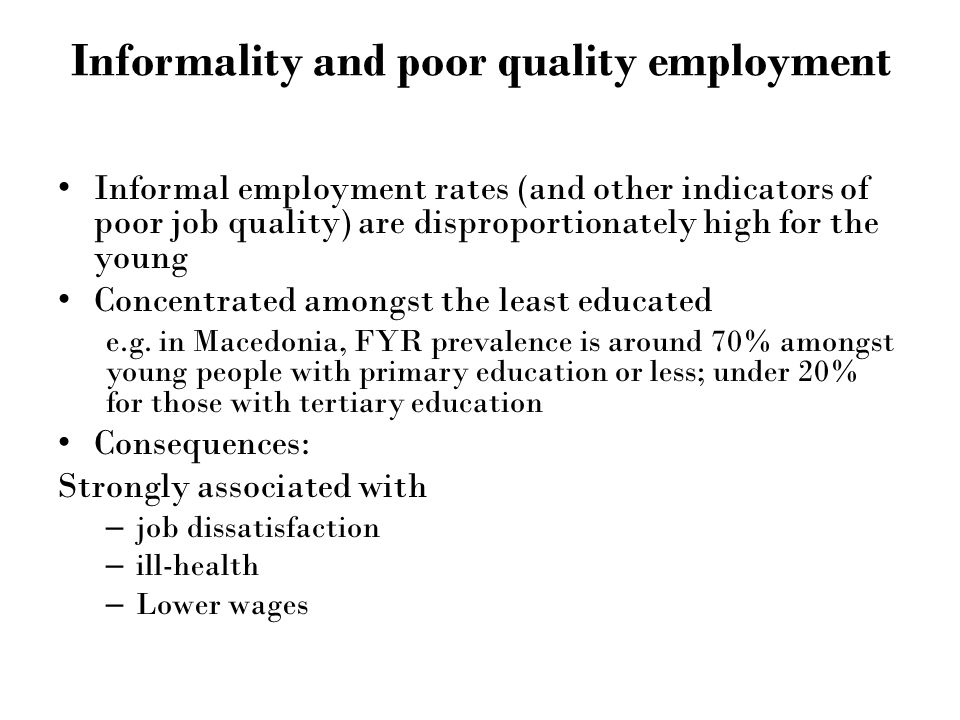 Informality and poor quality employment Informal employment rates (and other indicators of poor job quality) are disproportionately high for the young Concentrated amongst the least educated e.g.