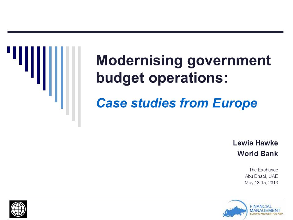 Modernising government budget operations: Case studies from Europe Lewis Hawke World Bank The Exchange Abu Dhabi, UAE May 13-15, 2013