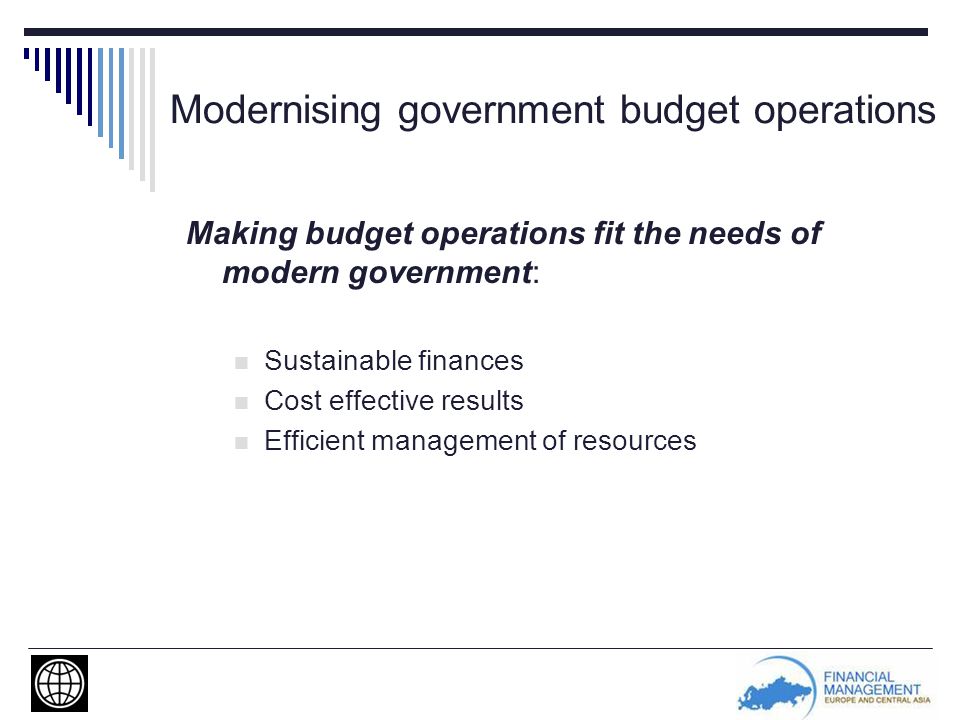 Making budget operations fit the needs of modern government: Sustainable finances Cost effective results Efficient management of resources Modernising government budget operations