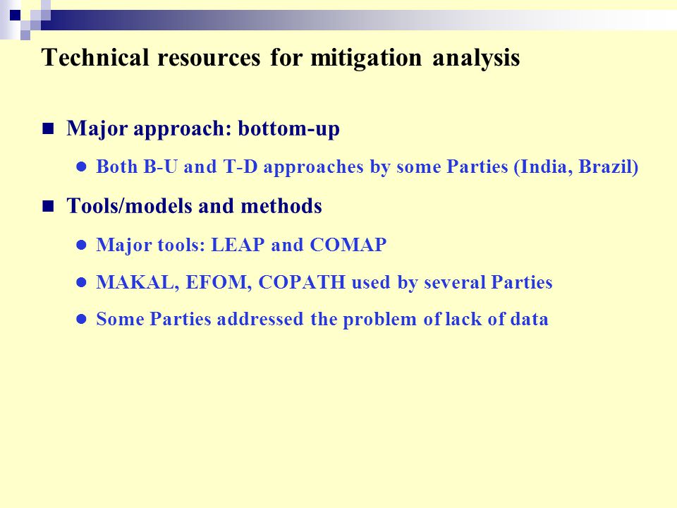 Technical resources for mitigation analysis Major approach: bottom-up Both B-U and T-D approaches by some Parties (India, Brazil) Tools/models and methods Major tools: LEAP and COMAP MAKAL, EFOM, COPATH used by several Parties Some Parties addressed the problem of lack of data