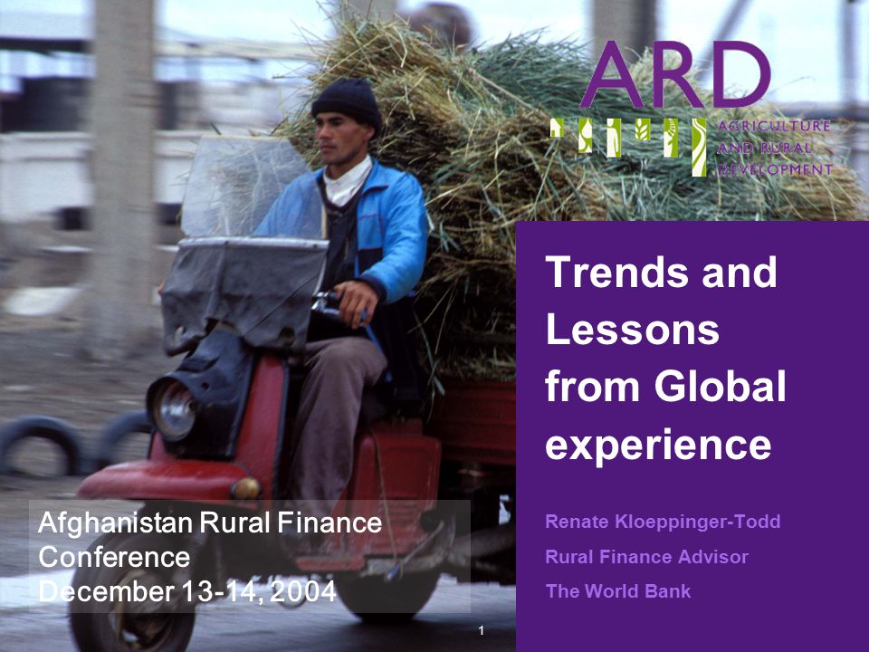 1 Trends and Lessons from Global experience Renate Kloeppinger-Todd Rural Finance Advisor The World Bank Afghanistan Rural Finance Conference December 13-14, 2004