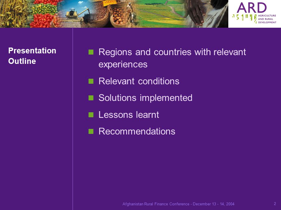 Afghanistan Rural Finance Conference - December , Presentation Outline Regions and countries with relevant experiences Relevant conditions Solutions implemented Lessons learnt Recommendations