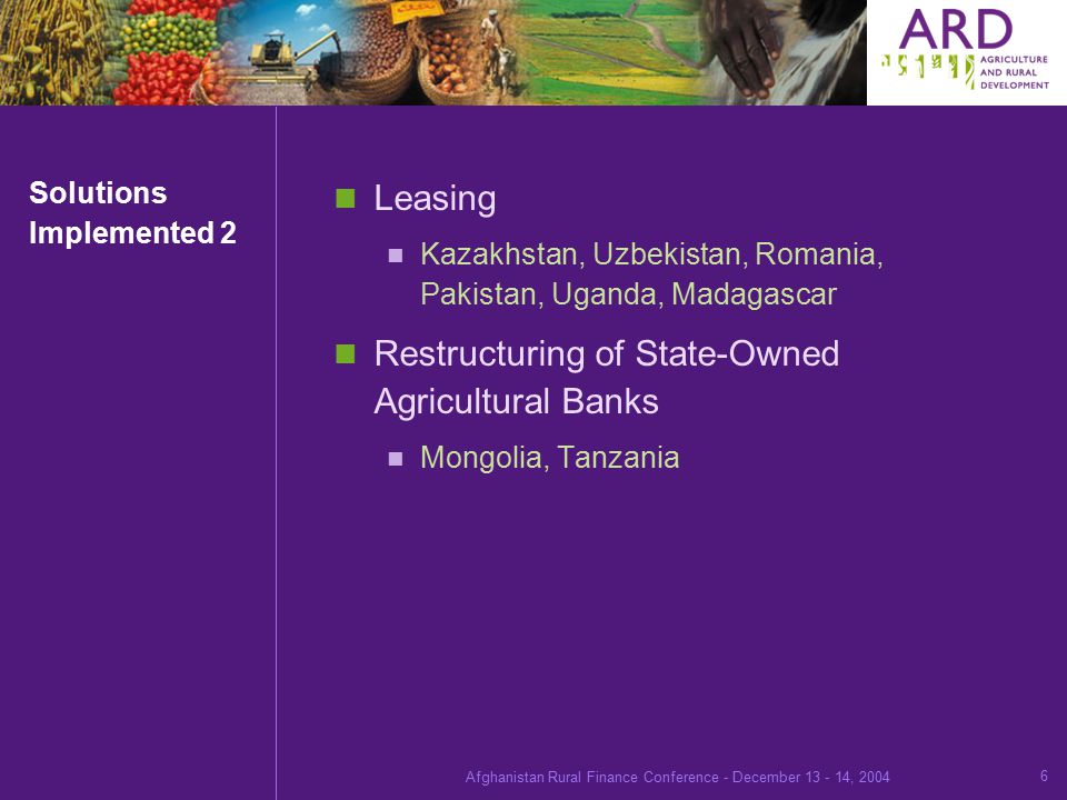 Afghanistan Rural Finance Conference - December , Solutions Implemented 2 Leasing Kazakhstan, Uzbekistan, Romania, Pakistan, Uganda, Madagascar Restructuring of State-Owned Agricultural Banks Mongolia, Tanzania