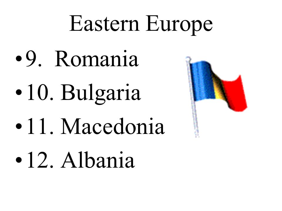 Eastern Europe 9. Romania 10. Bulgaria 11. Macedonia 12. Albania